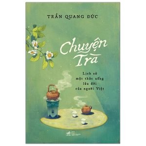 Chuyện Trà Lịch Sử Một Thức Uống Lâu Đời Của Người Việt - Trần Quang Đức